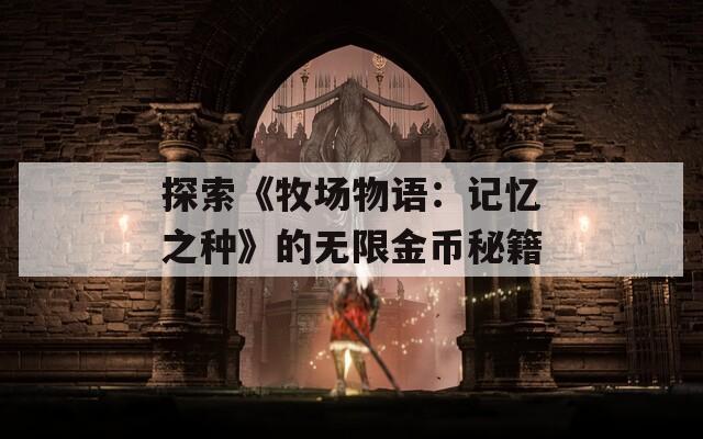 探索《牧場物語：記憶之種》的無限金幣秘籍