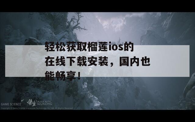 輕松獲取榴蓮ios的在線下載安裝，國內(nèi)也能暢享！