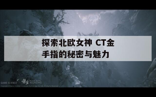 探索北歐女神 CT金手指的秘密與魅力
