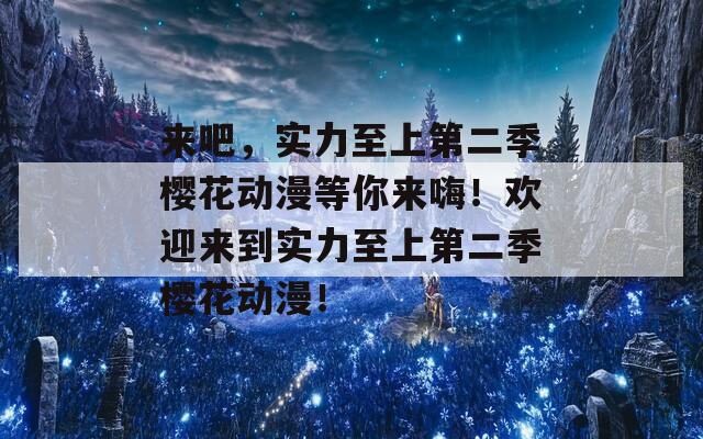 來(lái)吧，實(shí)力至上第二季櫻花動(dòng)漫等你來(lái)嗨！歡迎來(lái)到實(shí)力至上第二季櫻花動(dòng)漫！