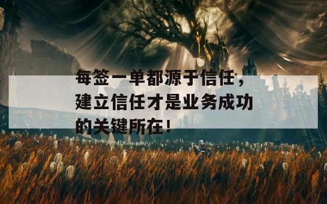每簽一單都源于信任，建立信任才是業(yè)務(wù)成功的關(guān)鍵所在！