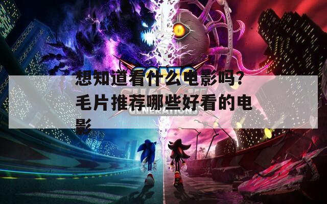 想知道看什么電影嗎？毛片推薦哪些好看的電影