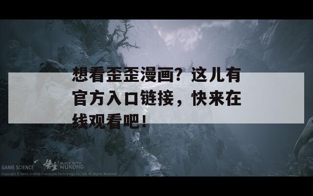 想看歪歪漫畫？這兒有官方入口鏈接，快來在線觀看吧！