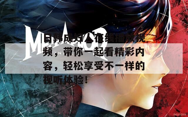 日韓成婦人在線播放視頻，帶你一起看精彩內(nèi)容，輕松享受不一樣的視聽體驗！