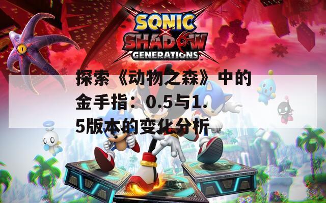 探索《動物之森》中的金手指：0.5與1.5版本的變化分析