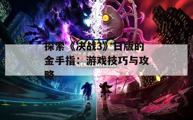 探索《決戰(zhàn)3》日版的金手指：游戲技巧與攻略