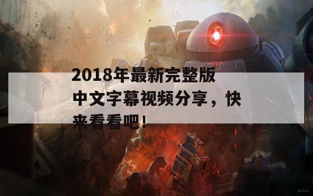 2018年最新完整版中文字幕視頻分享，快來看看吧！