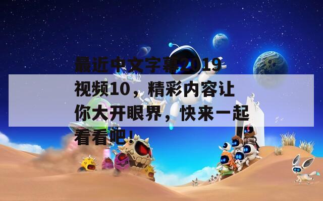 最近中文字幕2019視頻10，精彩內(nèi)容讓你大開(kāi)眼界，快來(lái)一起看看吧！