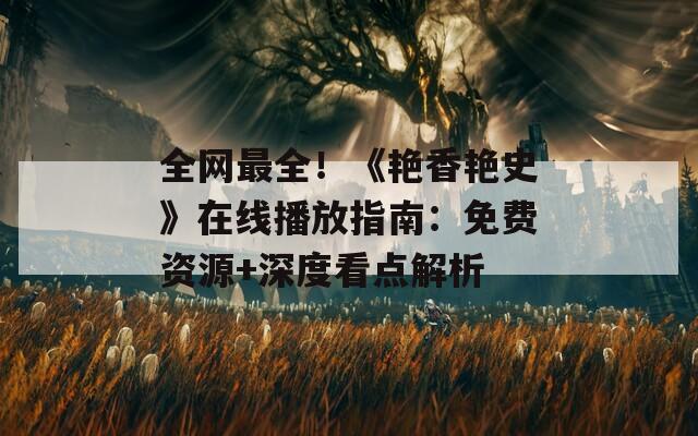 全網(wǎng)最全！《艷香艷史》在線(xiàn)播放指南：免費(fèi)資源+深度看點(diǎn)解析