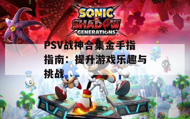 PSV戰(zhàn)神合集金手指指南：提升游戲樂趣與挑戰(zhàn)