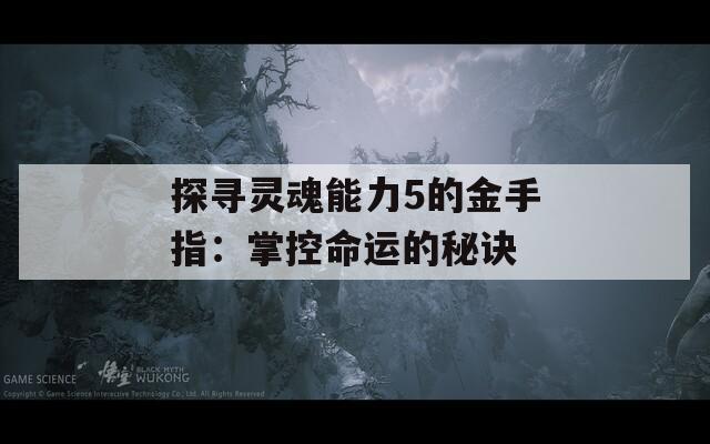 探尋靈魂能力5的金手指：掌控命運的秘訣