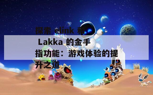 探索 elink 和 Lakka 的金手指功能：游戲體驗(yàn)的提升之道