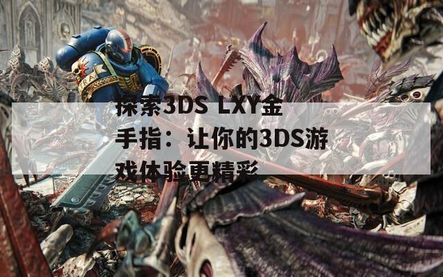 探索3DS LXY金手指：讓你的3DS游戲體驗(yàn)更精彩
