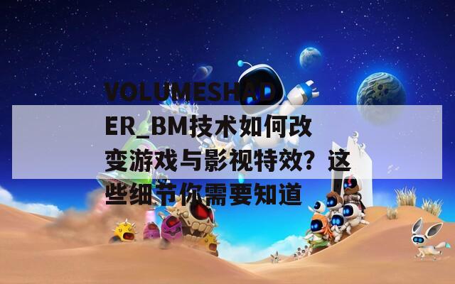 VOLUMESHADER_BM技術(shù)如何改變游戲與影視特效？這些細(xì)節(jié)你需要知道