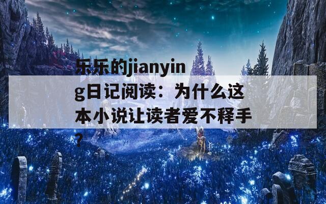 樂樂的jianying日記閱讀：為什么這本小說讓讀者愛不釋手？