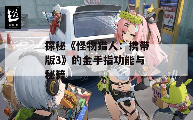 探秘《怪物獵人：攜帶版3》的金手指功能與秘籍