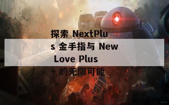 探索 NextPlus 金手指與 New Love Plus+ 的無(wú)限可能