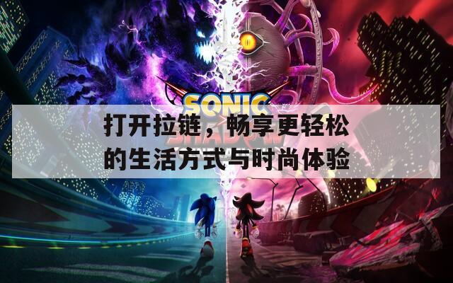 打開拉鏈，暢享更輕松的生活方式與時尚體驗