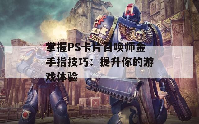 掌握PS卡片召喚師金手指技巧：提升你的游戲體驗(yàn)