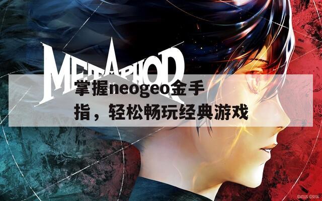 掌握neogeo金手指，輕松暢玩經(jīng)典游戲