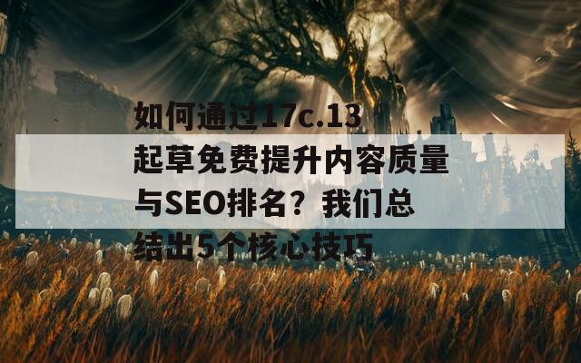 如何通過17c.13起草免費提升內(nèi)容質(zhì)量與SEO排名？我們總結出5個核心技巧