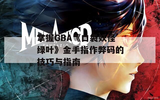 掌握GBA《口袋妖怪綠葉》金手指作弊碼的技巧與指南