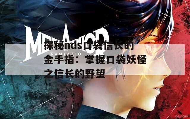 探秘nds口袋信長的金手指：掌握口袋妖怪之信長的野望