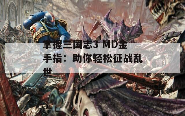 掌握三國志3 MD金手指：助你輕松征戰(zhàn)亂世