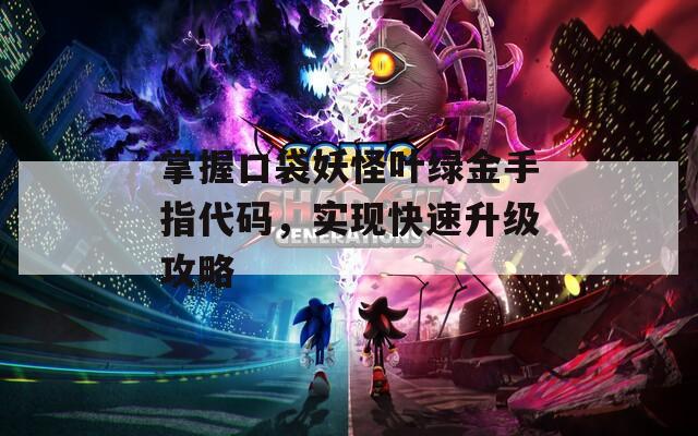 掌握口袋妖怪葉綠金手指代碼，實(shí)現(xiàn)快速升級(jí)攻略