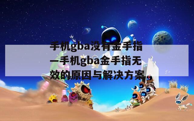 手機(jī)gba沒(méi)有金手指—手機(jī)gba金手指無(wú)效的原因與解決方案