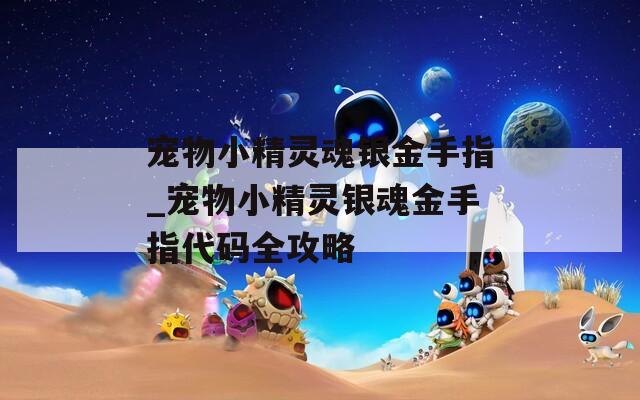 寵物小精靈魂銀金手指_寵物小精靈銀魂金手指代碼全攻略