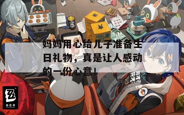 媽媽用心給兒子準(zhǔn)備生日禮物，真是讓人感動的一份心意！
