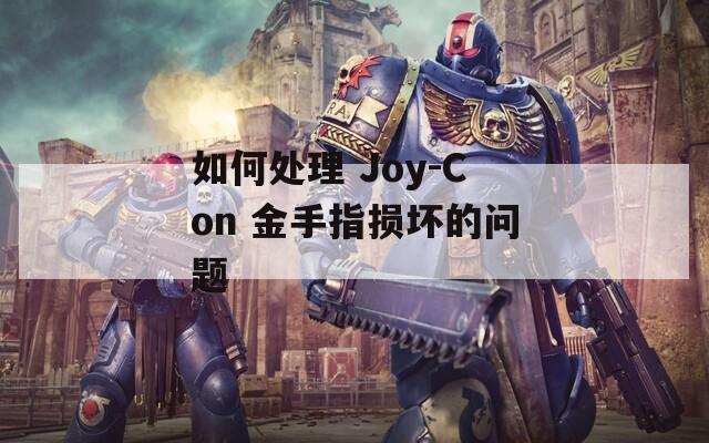 如何處理 Joy-Con 金手指損壞的問題