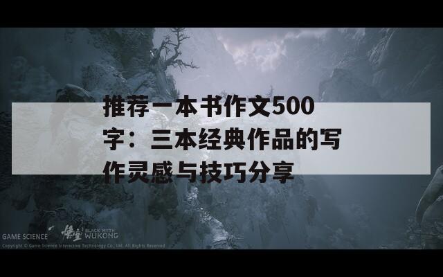 推薦一本書(shū)作文500字：三本經(jīng)典作品的寫(xiě)作靈感與技巧分享
