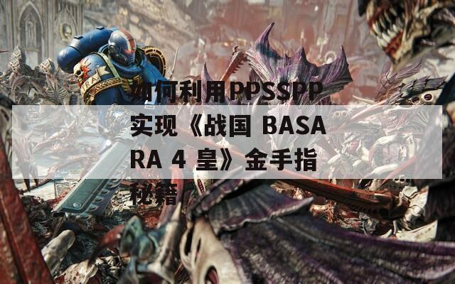如何利用PPSSPP實現(xiàn)《戰(zhàn)國 BASARA 4 皇》金手指秘籍