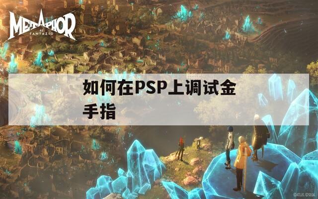 如何在PSP上調(diào)試金手指