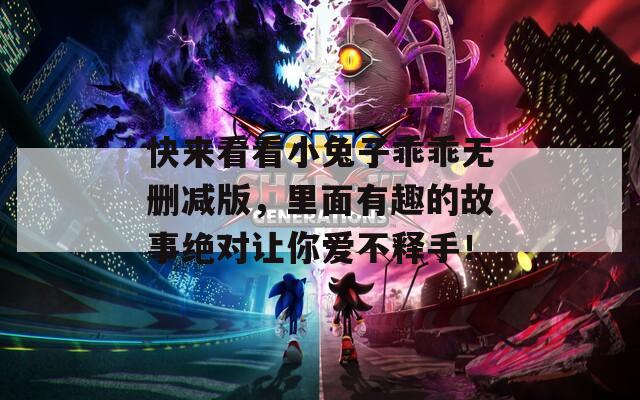 快來看看小兔子乖乖無刪減版，里面有趣的故事絕對讓你愛不釋手！