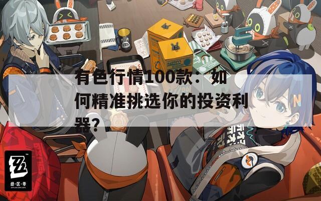 有色行情100款：如何精準(zhǔn)挑選你的投資利器？