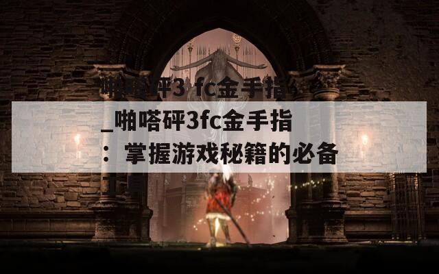 啪嗒砰3 fc金手指_啪嗒砰3fc金手指：掌握游戲秘籍的必備工具