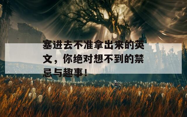 塞進去不準拿出來的英文，你絕對想不到的禁忌與趣事！