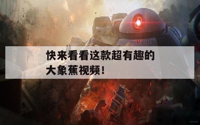 快來看看這款超有趣的大象蕉視頻！