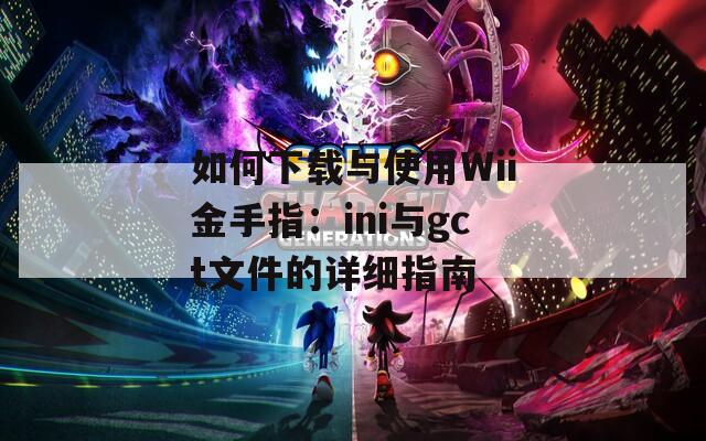 如何下載與使用Wii金手指：ini與gct文件的詳細(xì)指南