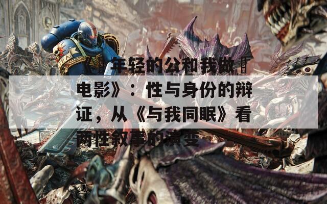 《巜年輕的公和我做愛電影》：性與身份的辯證，從《與我同眠》看兩性敘事的演變