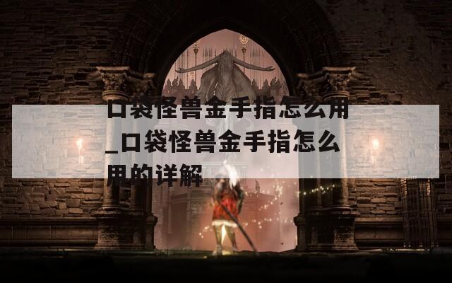 口袋怪獸金手指怎么用_口袋怪獸金手指怎么用的詳解