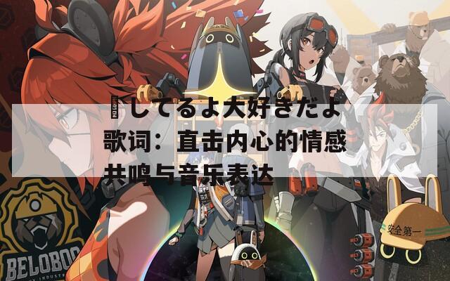 愛(ài)してるよ大好きだよ歌詞：直擊內(nèi)心的情感共鳴與音樂(lè)表達(dá)