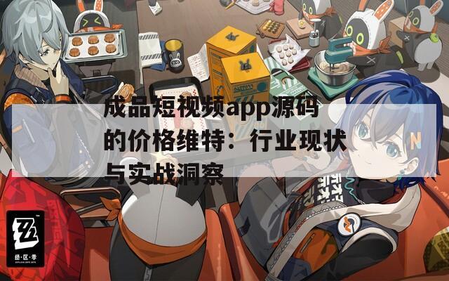 成品短視頻app源碼的價(jià)格維特：行業(yè)現(xiàn)狀與實(shí)戰(zhàn)洞察