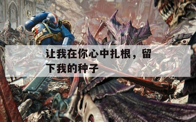 讓我在你心中扎根，留下我的種子