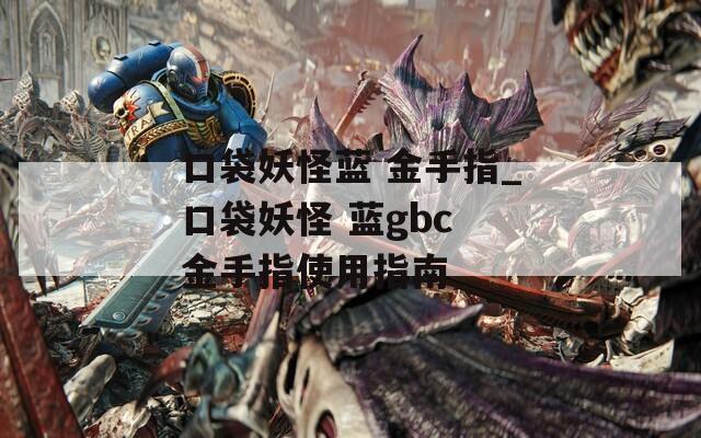 口袋妖怪藍(lán) 金手指_口袋妖怪 藍(lán)gbc 金手指使用指南