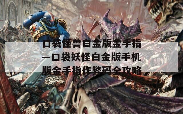 口袋怪獸白金版金手指—口袋妖怪白金版手機版金手指作弊碼全攻略