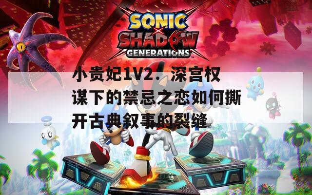 小貴妃1V2：深宮權(quán)謀下的禁忌之戀如何撕開古典敘事的裂縫